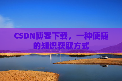 CSDN博客下载，一种便捷的知识获取方式
